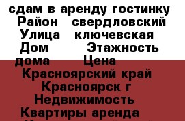 сдам в аренду гостинку › Район ­ свердловский › Улица ­ ключевская › Дом ­ 91 › Этажность дома ­ 5 › Цена ­ 8 000 - Красноярский край, Красноярск г. Недвижимость » Квартиры аренда   . Красноярский край,Красноярск г.